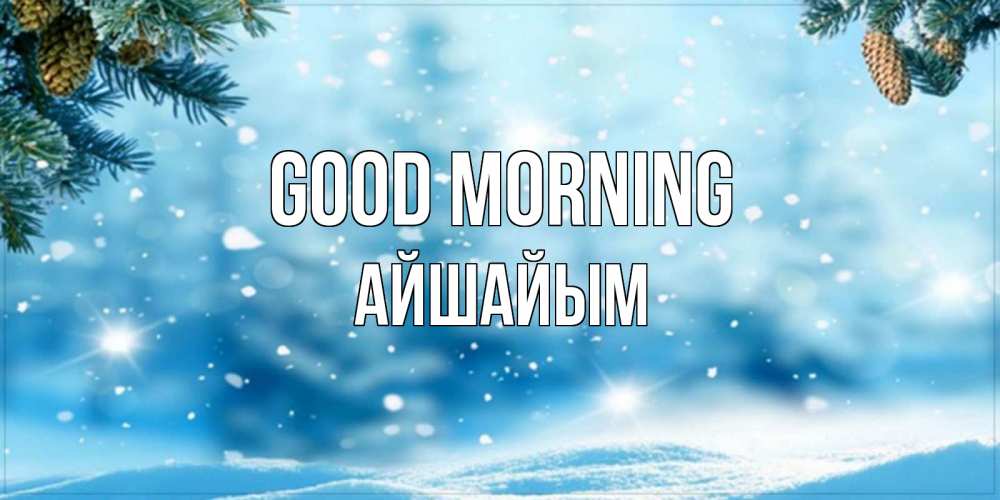 Greetings card с именем, АЙШАЙЫМ Good morning зимнее доброе утро Greetings with text for free download 