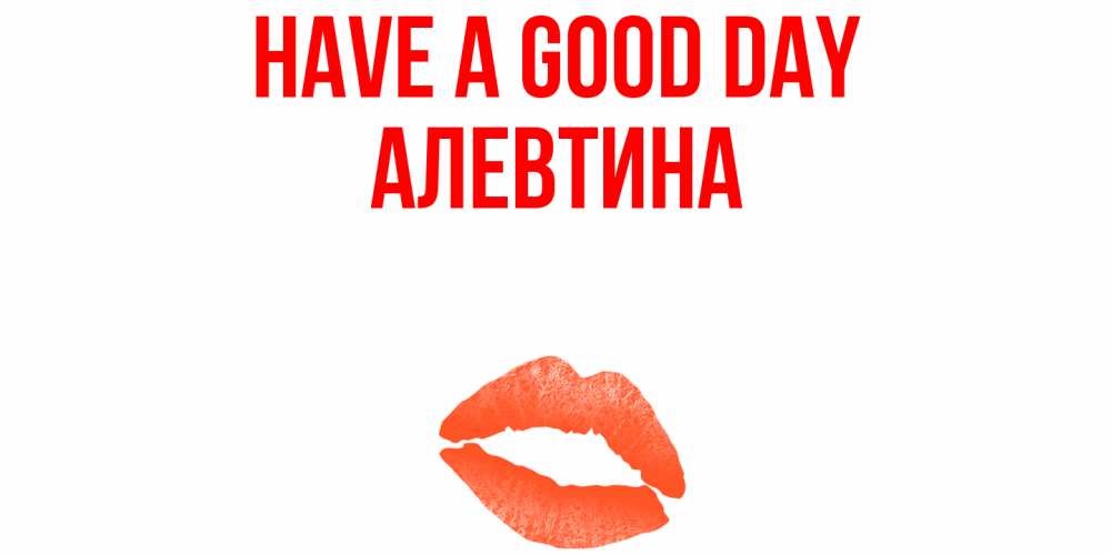 Greetings card с именем, Алевтина Have a good day удачного дня с поцелуем Greetings with text for free download 