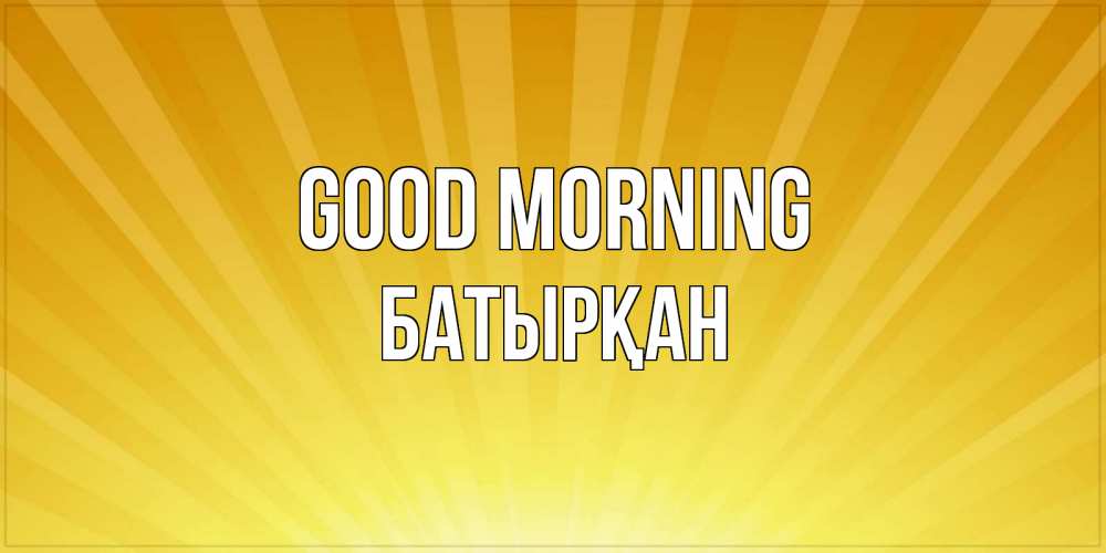 Greetings card с именем, Батырқан Good morning пожелания доброго утра Greetings with text for free download 