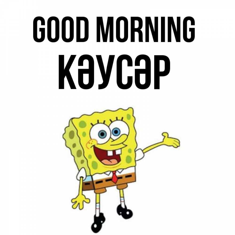 Greetings card с именем, КӘУСӘР Good morning губка боб улыбается Greetings with text for free download 