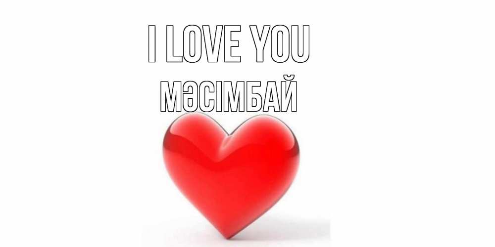 Greetings card с именем, МӘСІМБАЙ I love you сердце Greetings with text for free download 