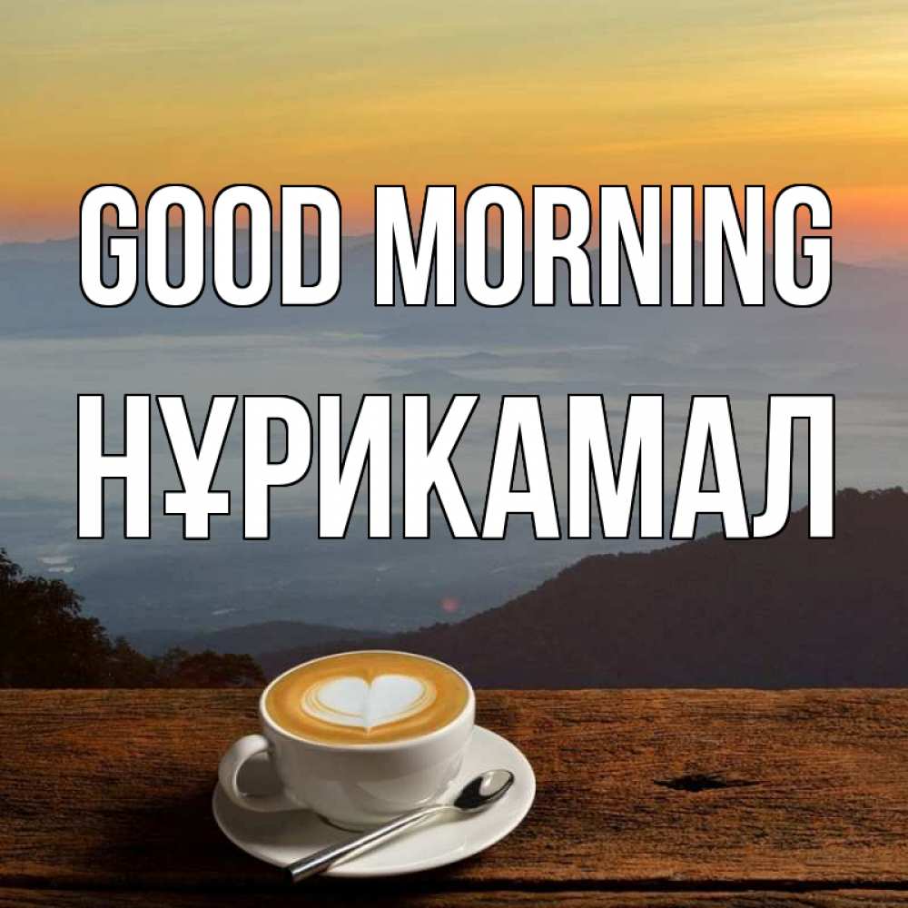 Greetings card с именем, НҰРИКАМАЛ Good morning кофе на высоте Greetings with text for free download 
