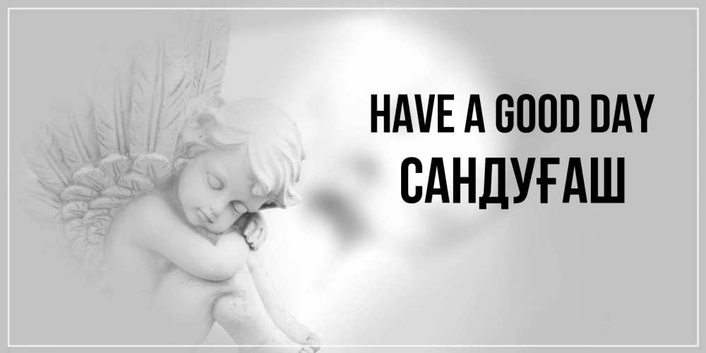 Greetings card с именем, САНДУҒАШ Have a good day ангел Greetings with text for free download 