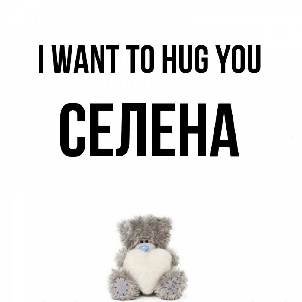 Greetings card с именем, Селена I want to hug you медвежонок с сердечком белого цвета Greetings with text for free download 