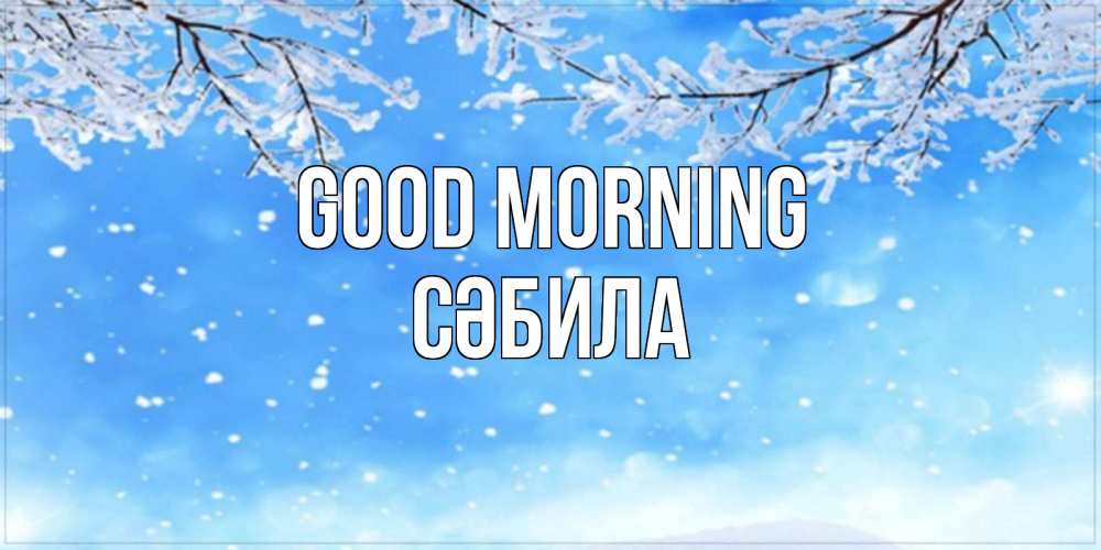 Greetings card с именем, СӘБИЛА Good morning снег изморозь и зима Greetings with text for free download 