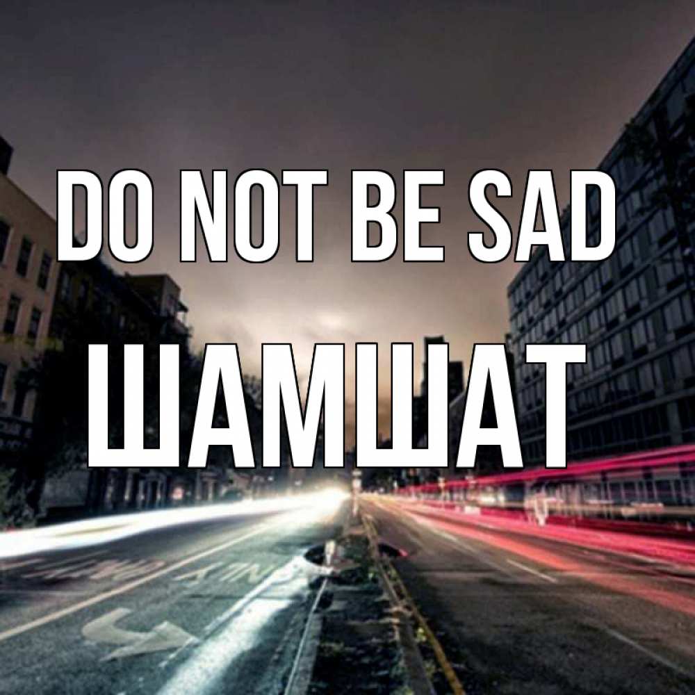 Greetings card с именем, ШАМШАТ Do not be sad съемка ночью Greetings with text for free download 