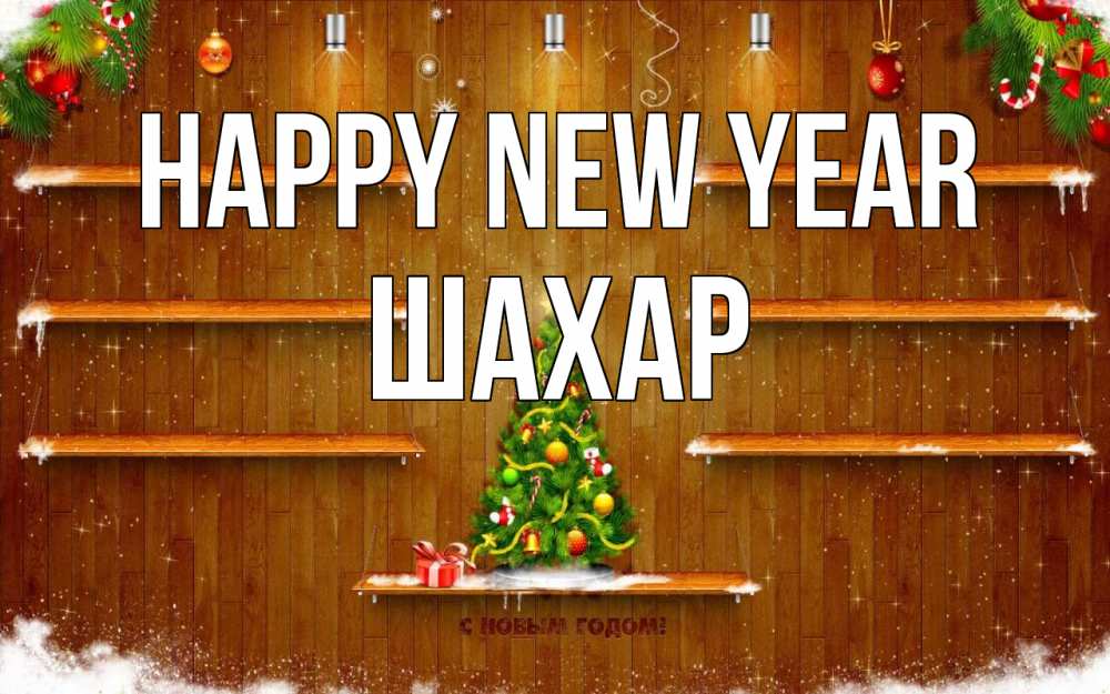 Greetings card с именем, ШАХАР Happy New Year с новым годом Greetings with text for free download 