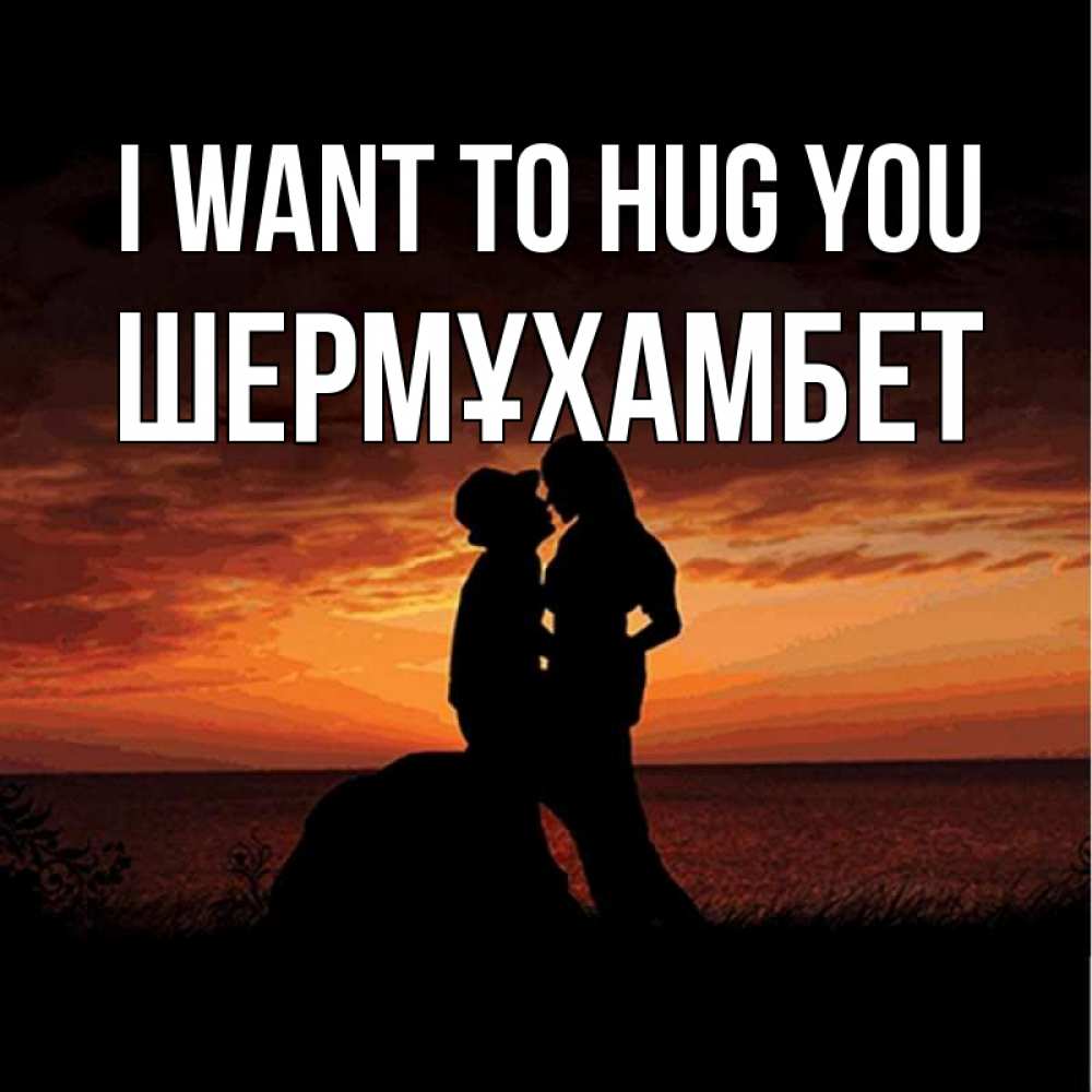 Greetings card с именем, ШЕРМҰХАМБЕТ I want to hug you парень и девушка и оранжевое небо Greetings with text for free download 