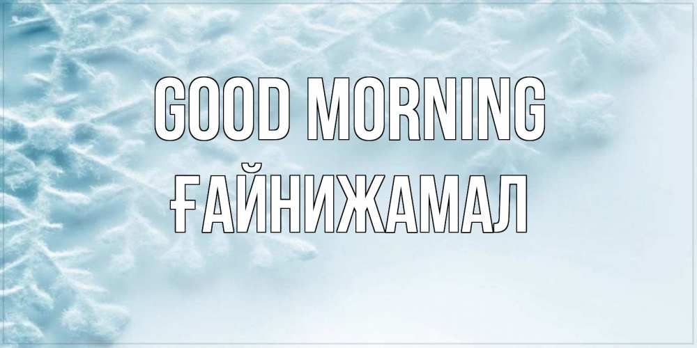 Greetings card с именем, ҒАЙНИЖАМАЛ Good morning классное зимнее утро Greetings with text for free download 