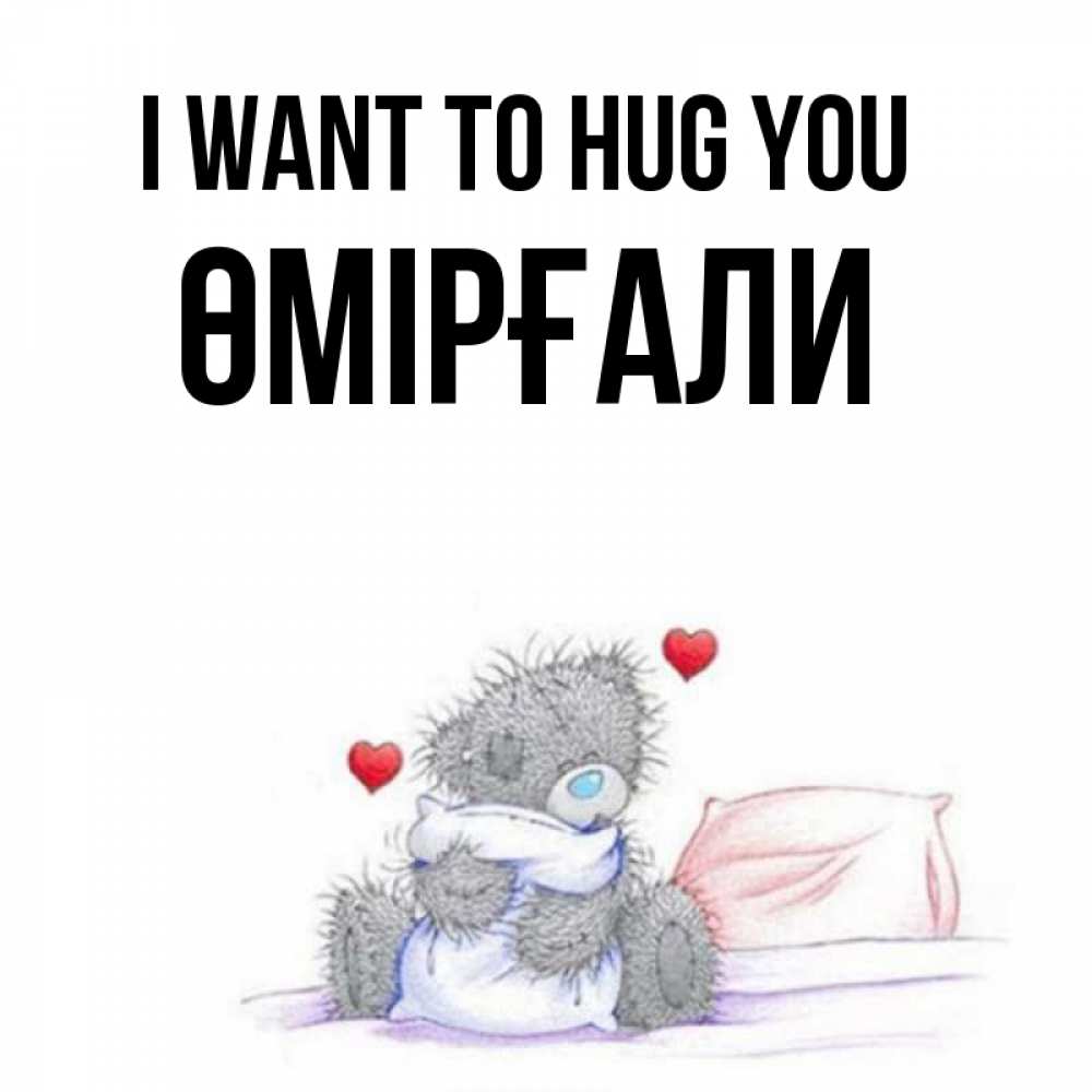 Greetings card с именем, ӨМІРҒАЛИ I want to hug you сердечки мишка Тедди и кроватка Greetings with text for free download 