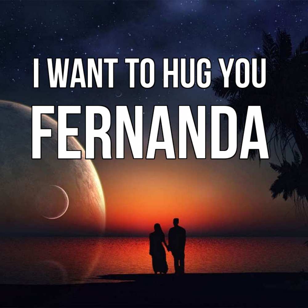 Greetings card с именем, Fernanda I want to hug you восход спутников Greetings with text for free download 