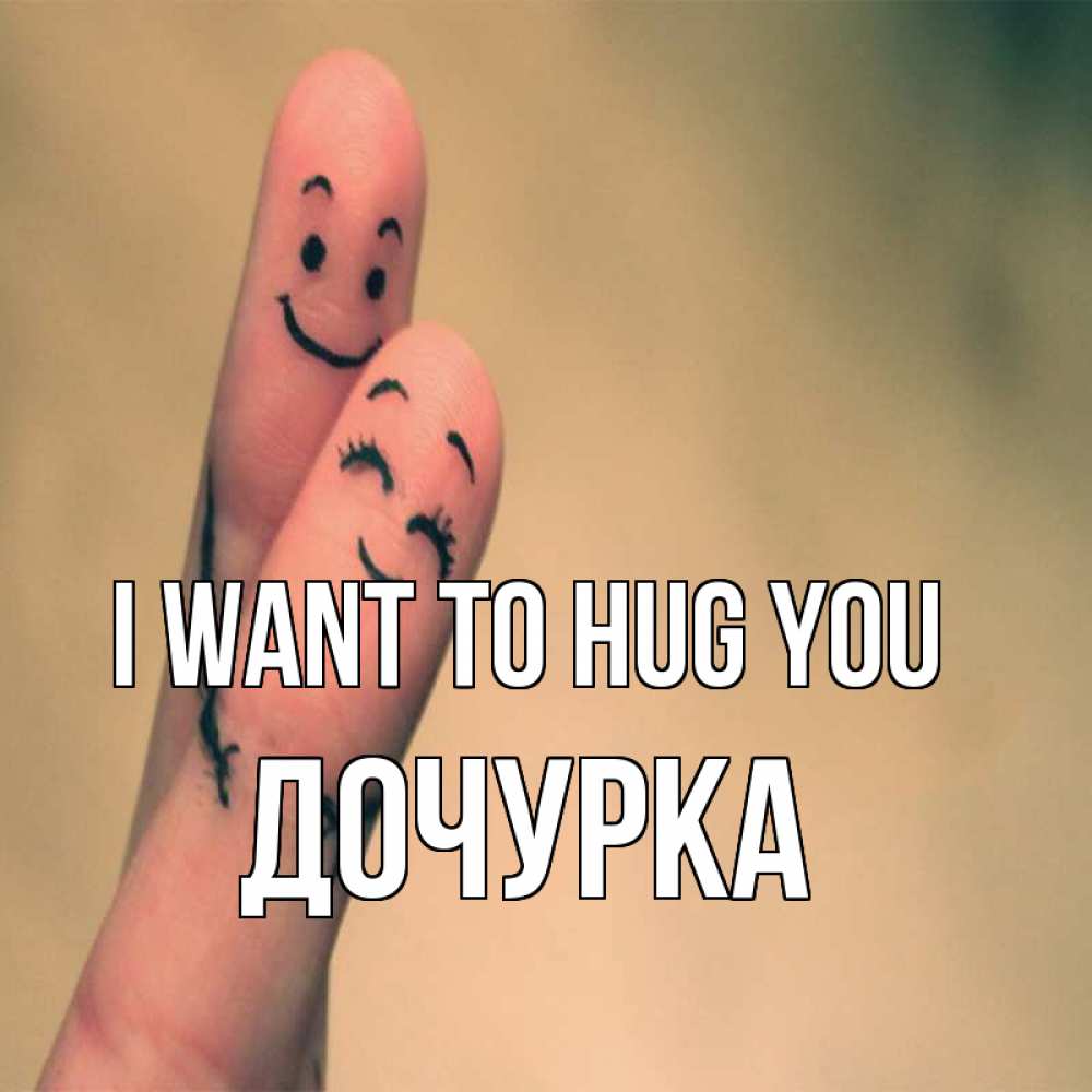 Greetings card с именем, Дочурка I want to hug you рисунок на пальцах Greetings with text for free download 