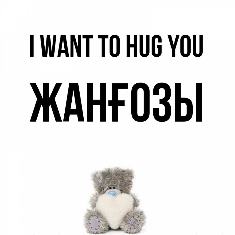Greetings card с именем, Жанғозы I want to hug you медвежонок с сердечком белого цвета Greetings with text for free download 
