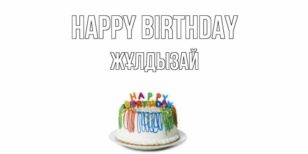 Greetings card с именем, ЖҰЛДЫЗАЙ Happy Birthday Тортик Greetings with text for free download 