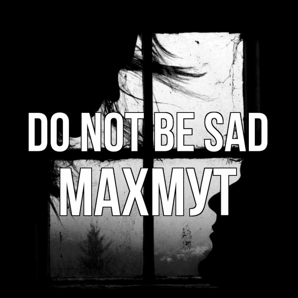 Greetings card с именем, МАХМУТ Do not be sad открытки для родных Greetings with text for free download 