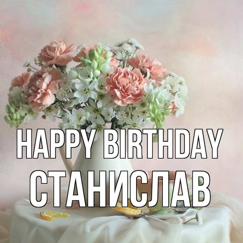 Greetings card с именем, Станислав Happy Birthday с цветами Greetings with text for free download 