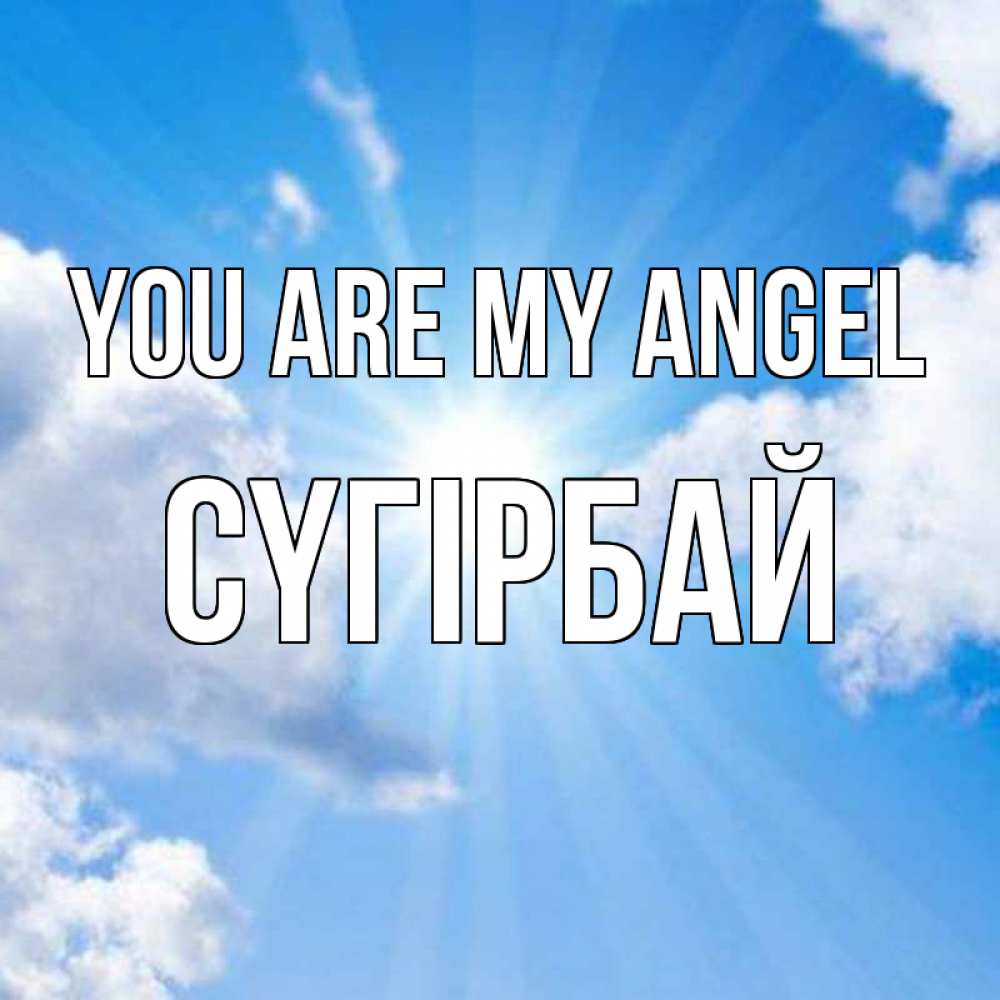 Greetings card с именем, СҮГІРБАЙ You are my angel лучики ангельского света с неба Greetings with text for free download 