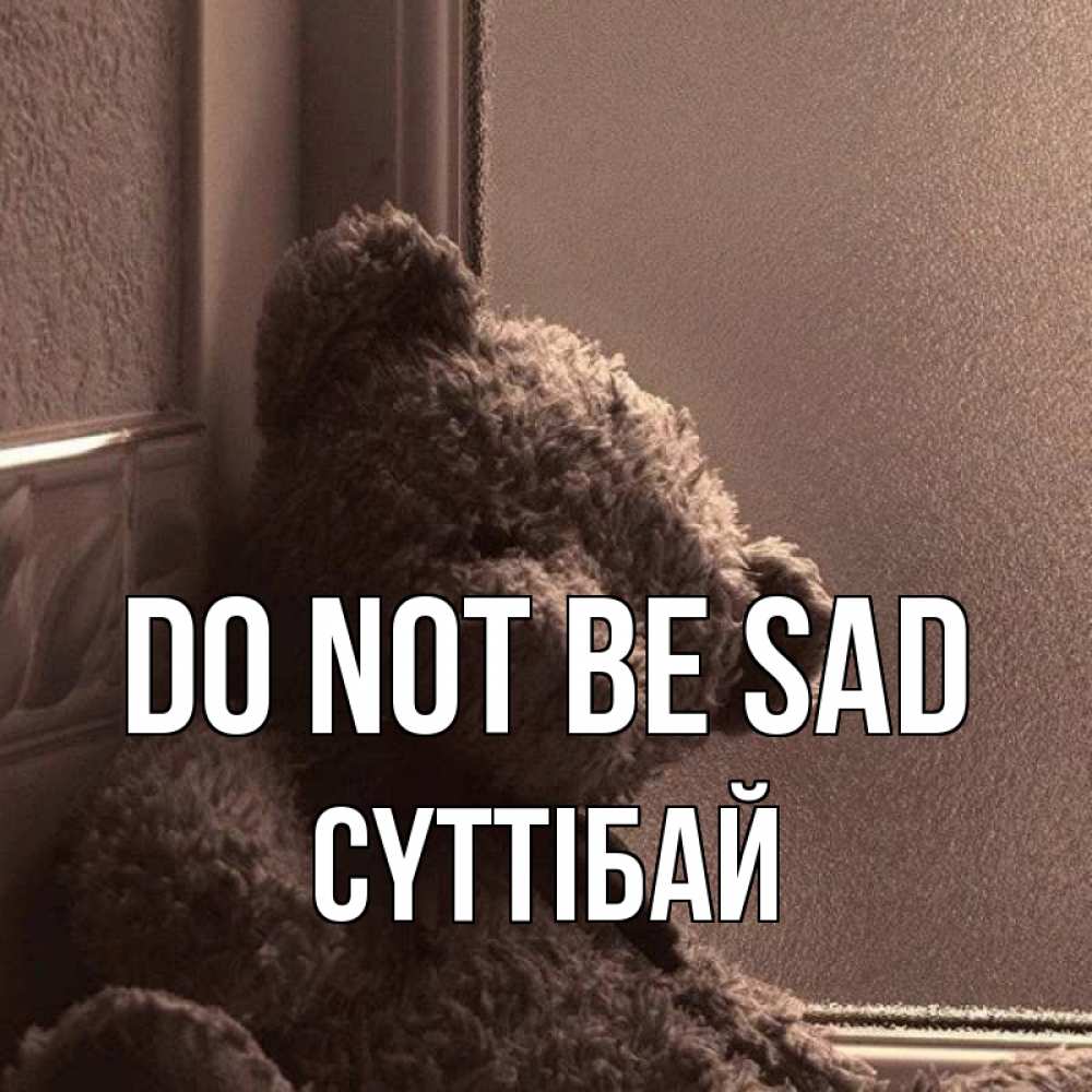 Greetings card с именем, СҮТТІБАЙ Do not be sad стекол рефленое Greetings with text for free download 