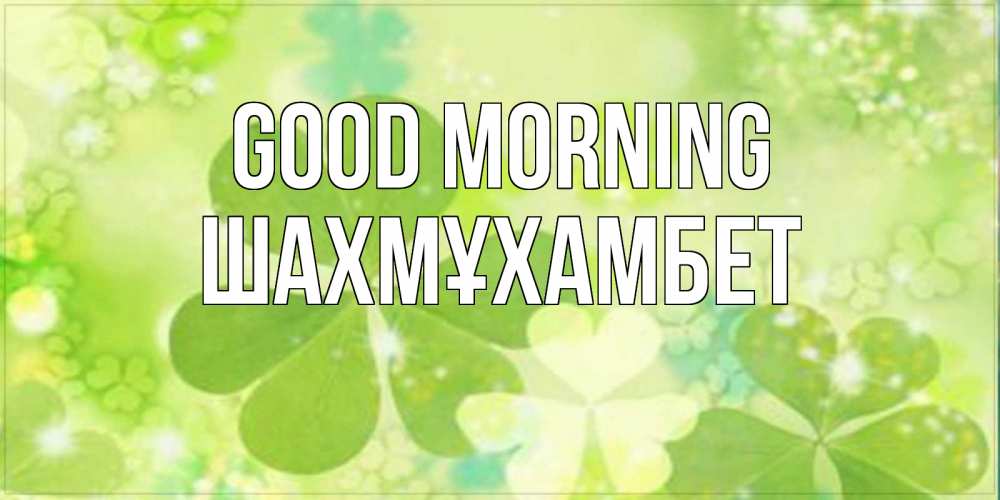 Greetings card с именем, ШАХМҰХАМБЕТ Good morning открытка с листьями летними зелеными Greetings with text for free download 