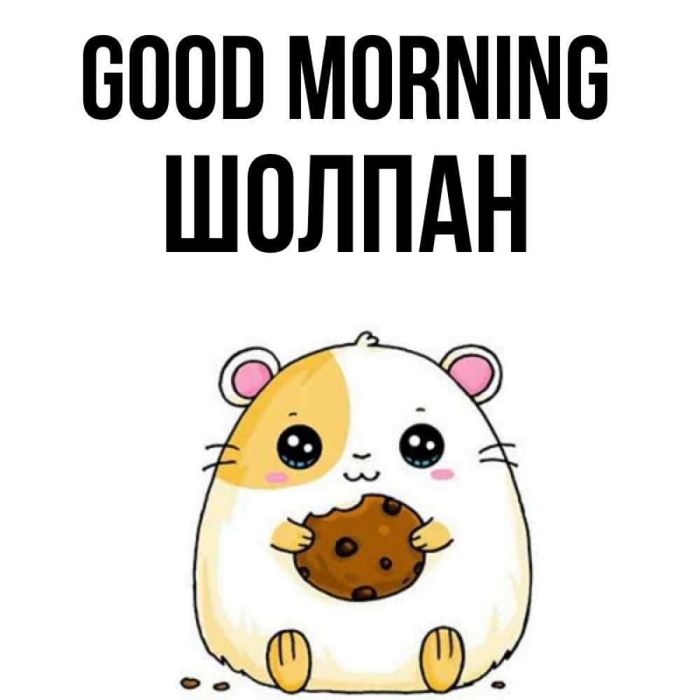 Greetings card с именем, ШОЛПАН Good morning есть печеньку. Утречко Greetings with text for free download 