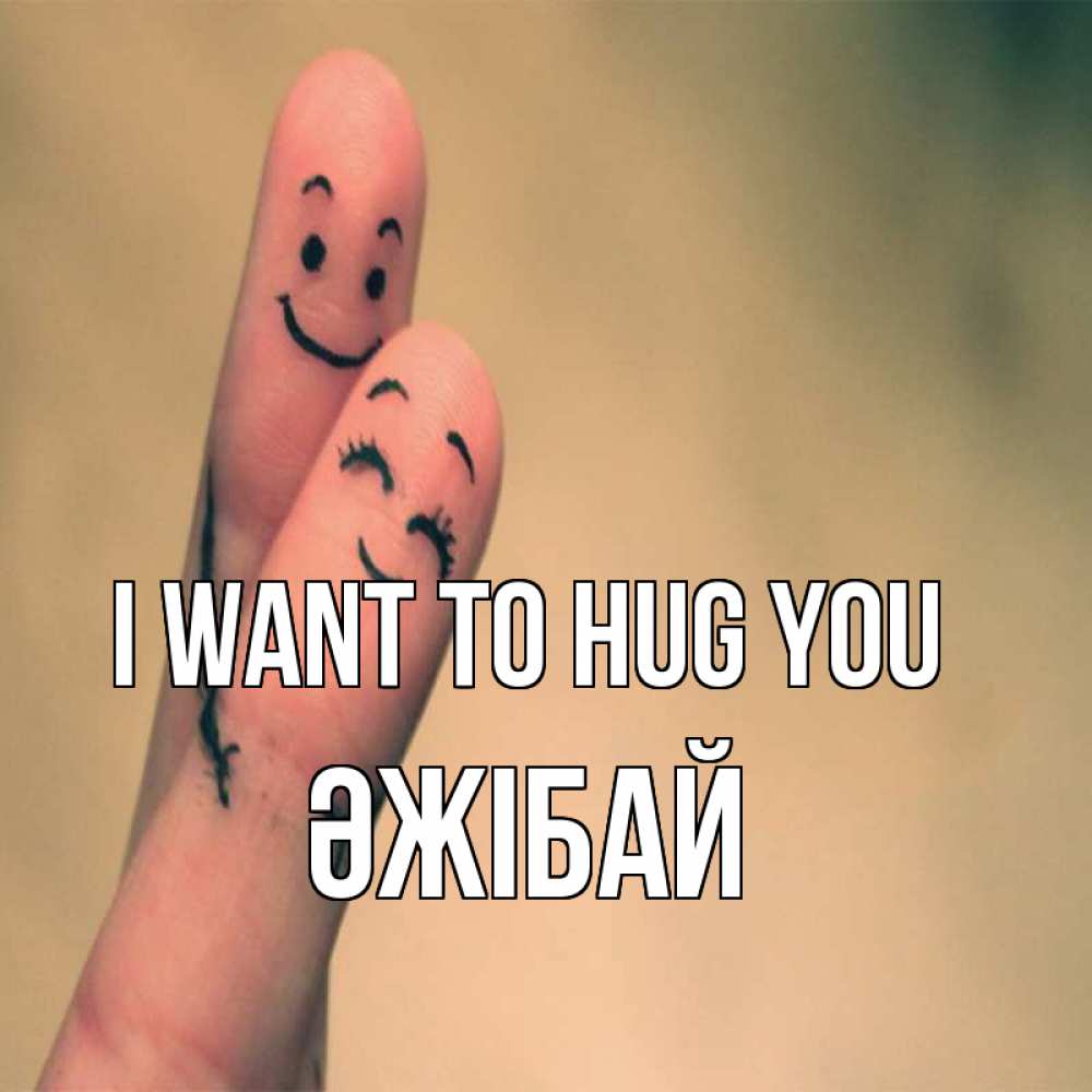 Greetings card с именем, Әжібай I want to hug you рисунок на пальцах Greetings with text for free download 