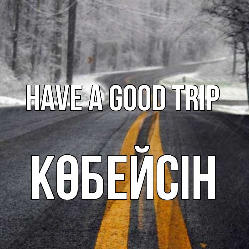 Greetings card с именем, Көбейсін Have a good trip хорошего вам путешествия Greetings with text for free download 