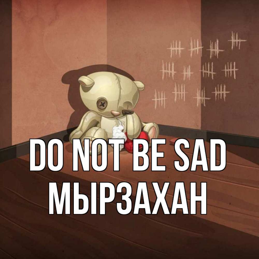 Greetings card с именем, Мырзахан Do not be sad мишку бросила хозяйка Greetings with text for free download 