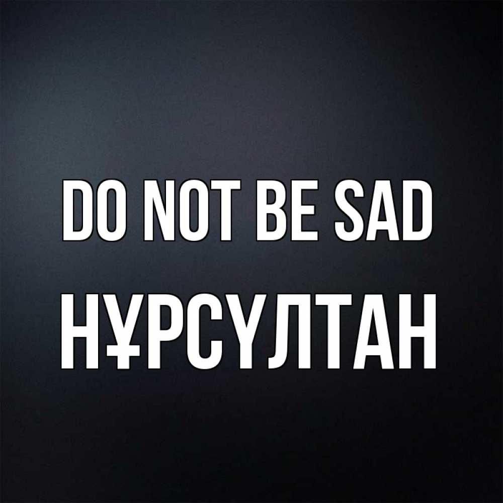 Greetings card с именем, НҰРСҮЛТАН Do not be sad Градиент серый Greetings with text for free download 
