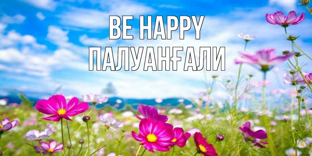 Greetings card с именем, ПАЛУАНҒАЛИ Be happy поле цветов Greetings with text for free download 