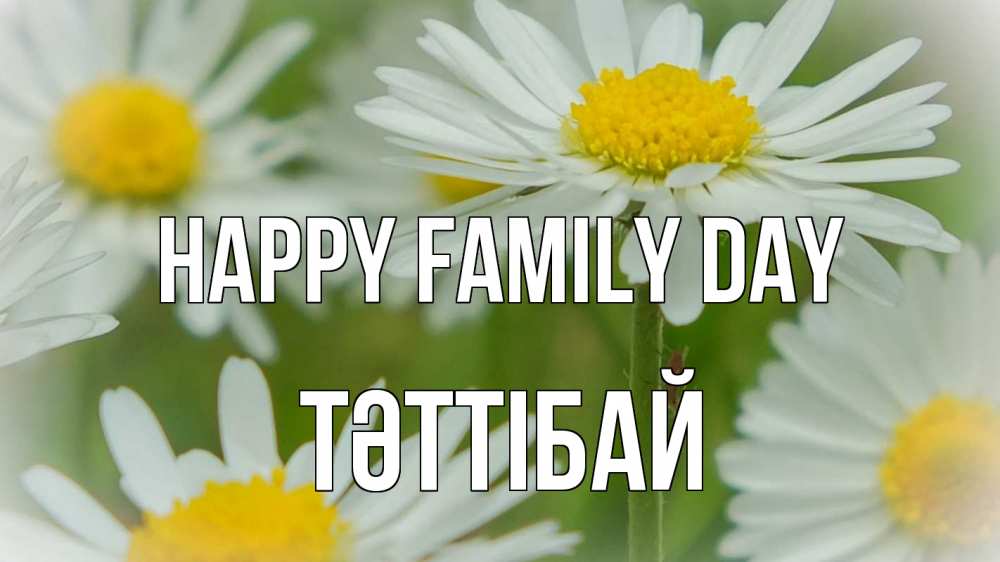 Greetings card с именем, ТӘТТІБАЙ happy family day с днем семьи  1 Greetings with text for free download 
