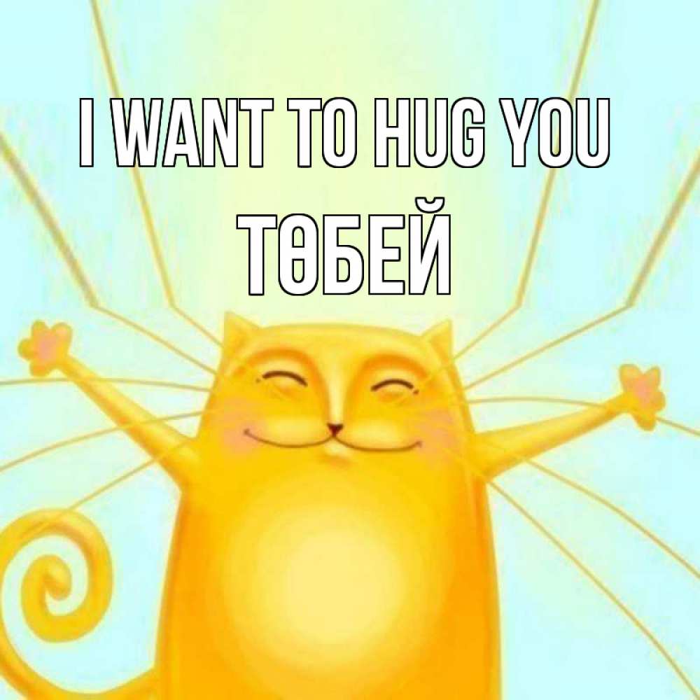 Greetings card с именем, ТӨБЕЙ I want to hug you солнечный обнимашечный кот Greetings with text for free download 