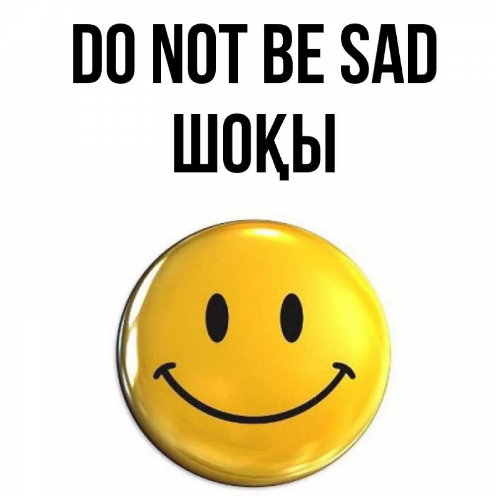 Greetings card с именем, ШОҚЫ Do not be sad желаем всем позитива Greetings with text for free download 