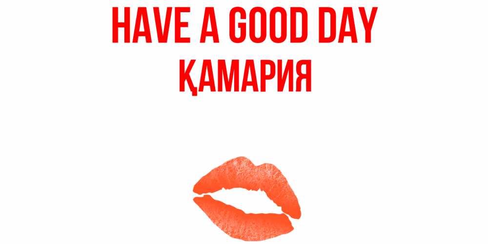 Greetings card с именем, ҚАМАРИЯ Have a good day удачного дня с поцелуем Greetings with text for free download 
