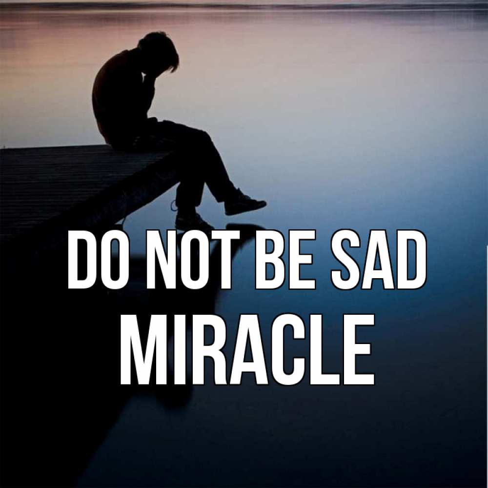 Greetings card с именем, Miracle Do not be sad печаль Greetings with text for free download 