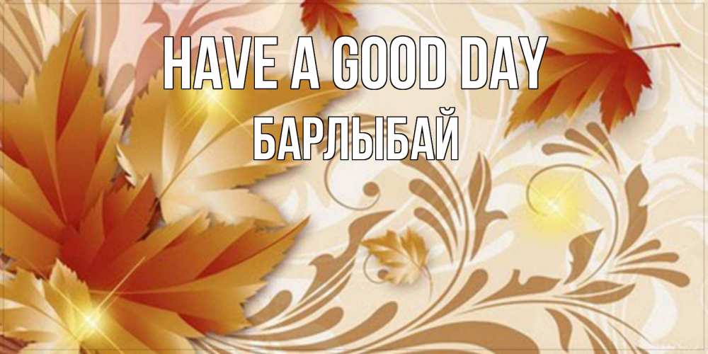 Greetings card с именем, Барлыбай Have a good day листики и осеннее настроение Greetings with text for free download 