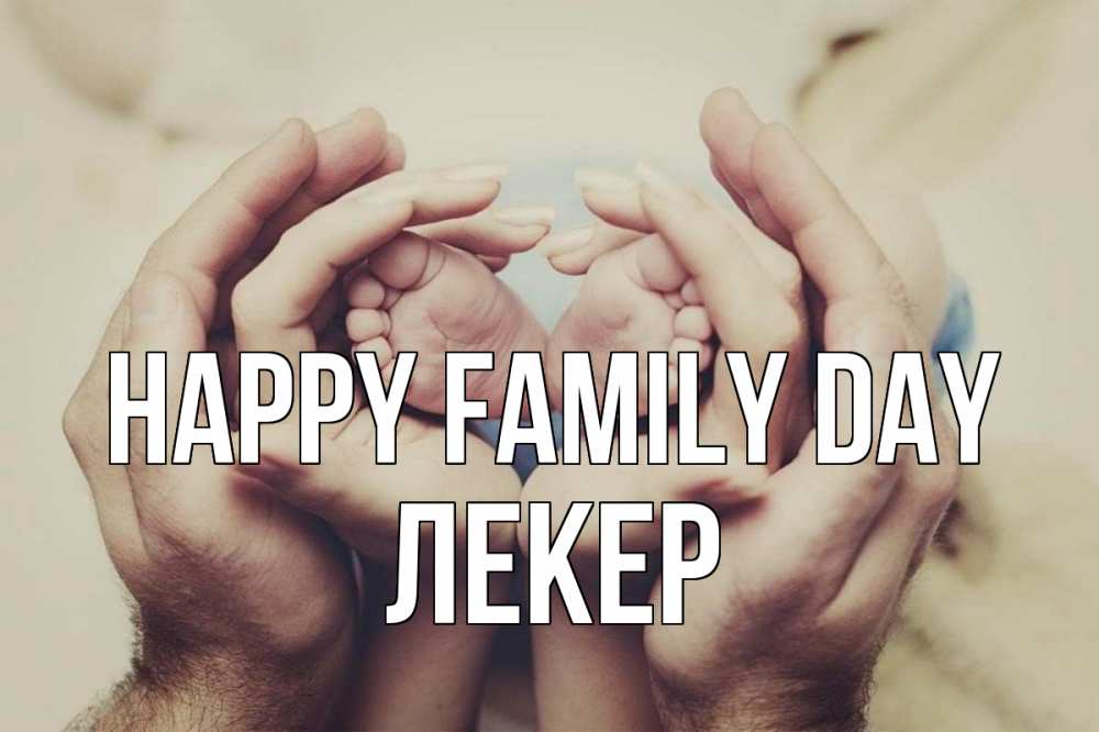 Greetings card с именем, ЛЕКЕР happy family day Семья, малыш, руки Greetings with text for free download 