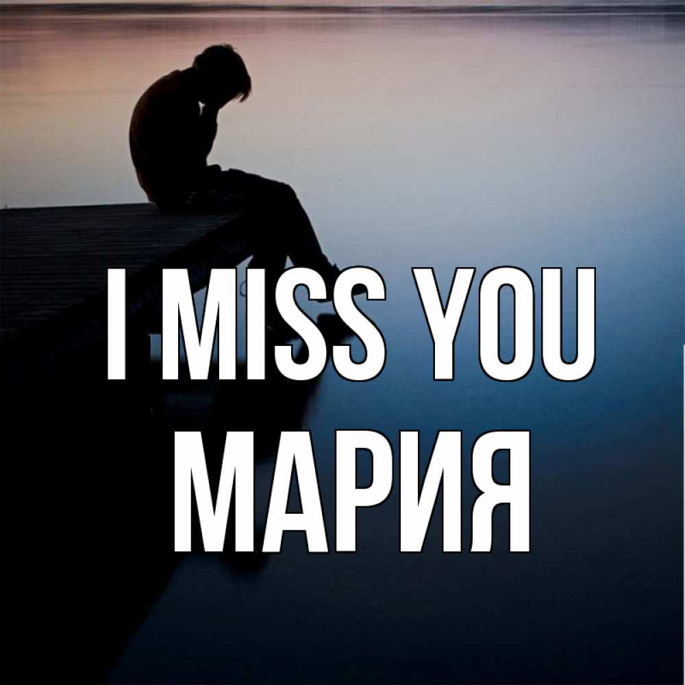Greetings card с именем, МАРИЯ I miss you печаль Greetings with text for free download 
