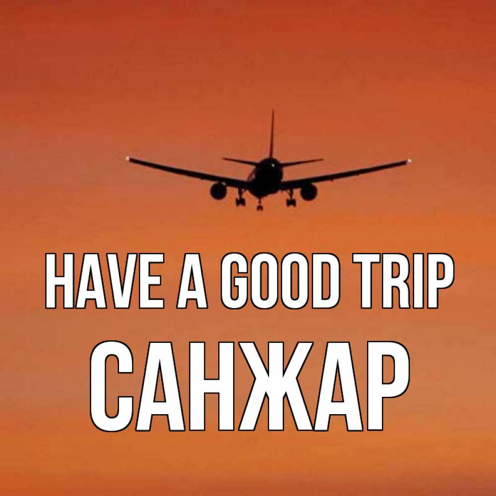 Greetings card с именем, САНЖАР Have a good trip силуэт самолета Greetings with text for free download 