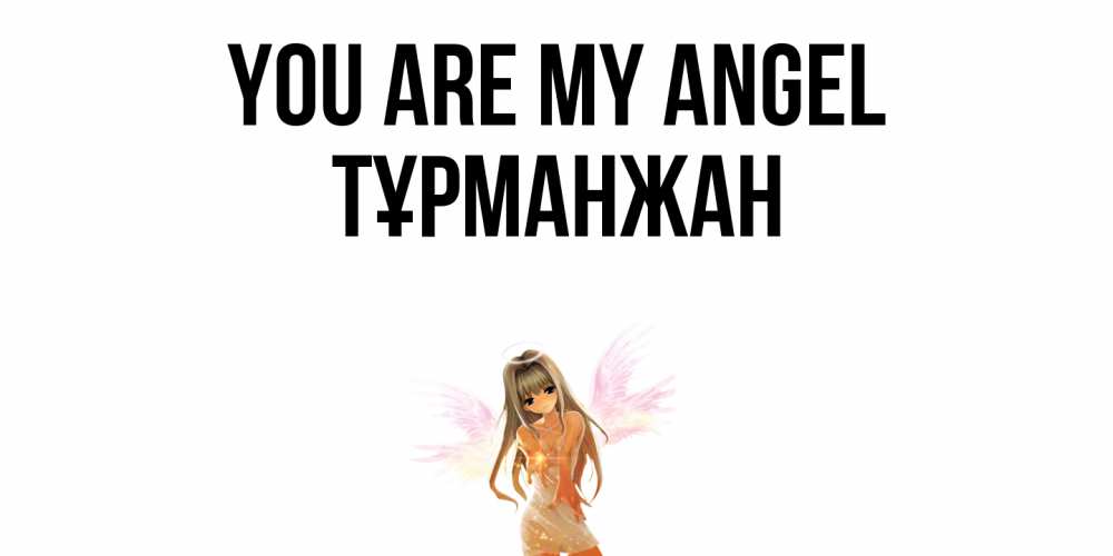 Greetings card с именем, ТҰРМАНЖАН You are my angel ангел, аниме Greetings with text for free download 