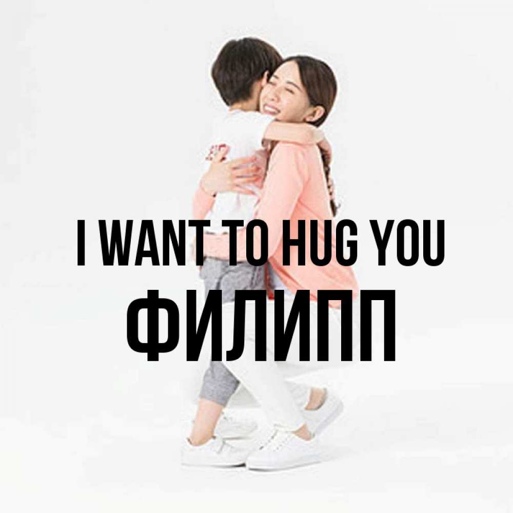 Greetings card с именем, Филипп I want to hug you соскучилась по сыну Greetings with text for free download 