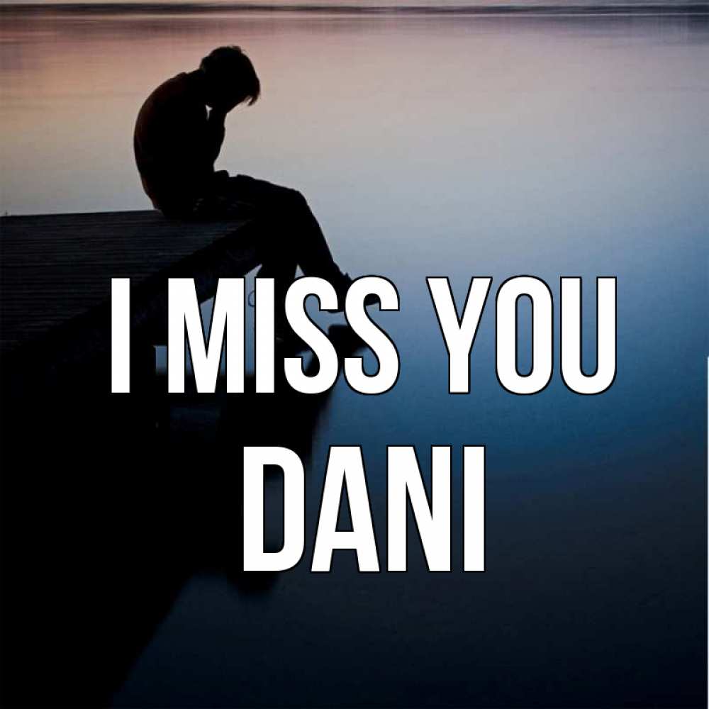 Greetings card с именем, Dani I miss you печаль Greetings with text for free download 