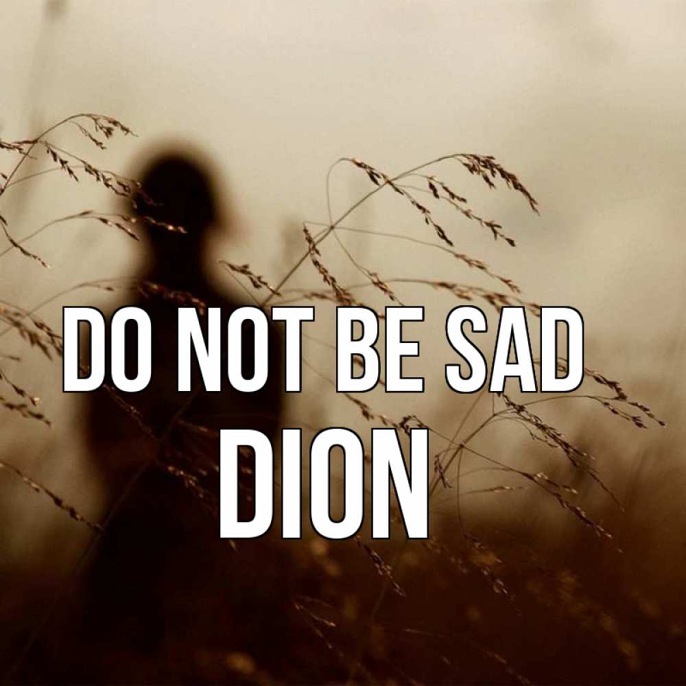 Greetings card с именем, Dion Do not be sad грусть Greetings with text for free download 