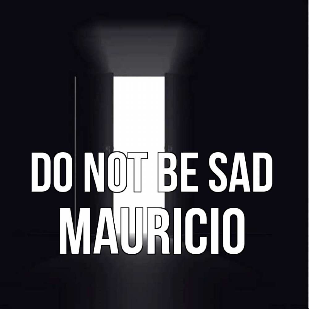 Greetings card с именем, Mauricio Do not be sad открытая дверь Greetings with text for free download 