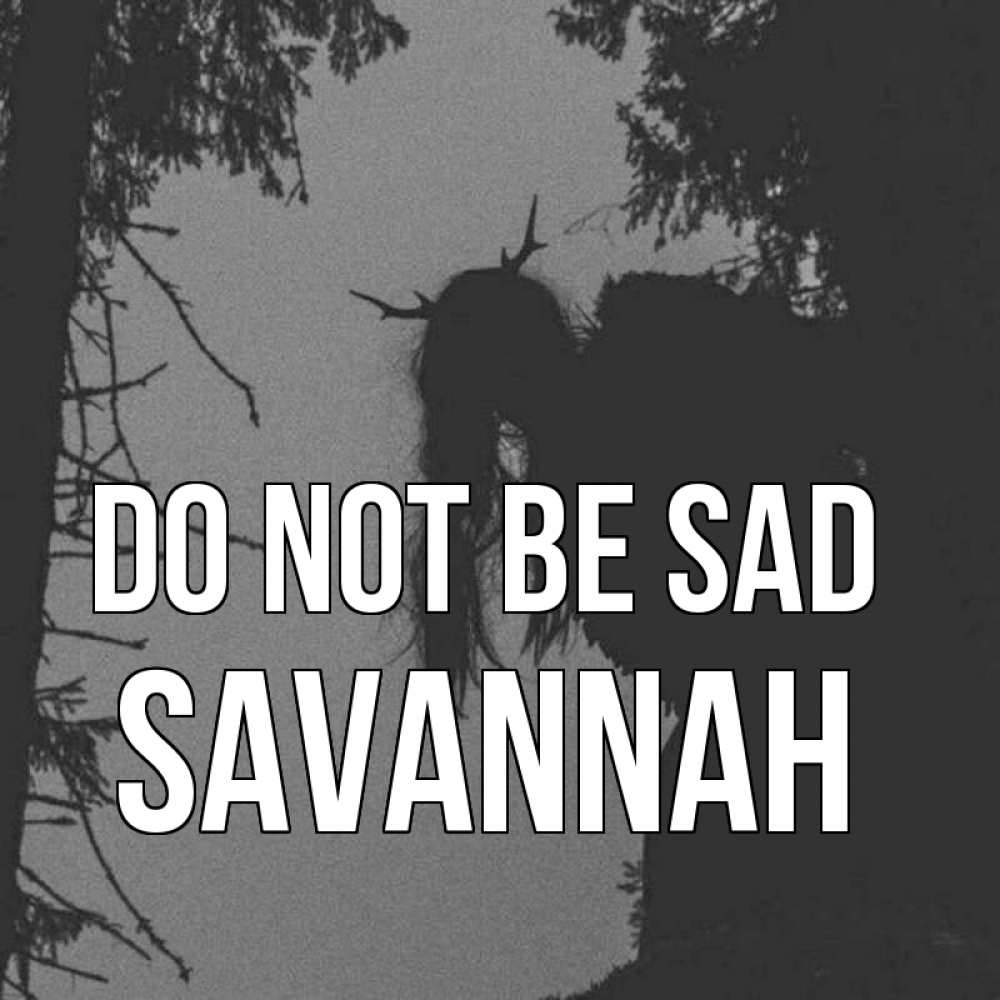 Greetings card с именем, Savannah Do not be sad чудище лесное Greetings with text for free download 