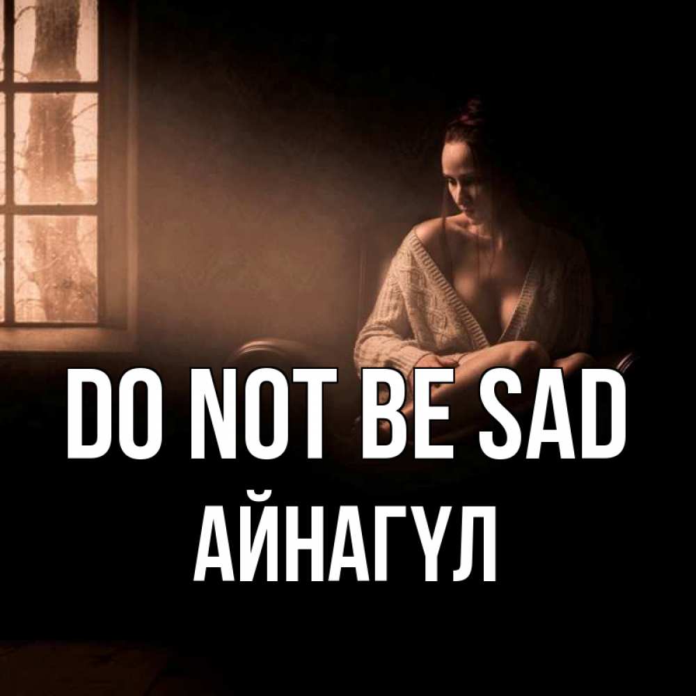 Greetings card с именем, АЙНАГҮЛ Do not be sad сидя у окна Greetings with text for free download 
