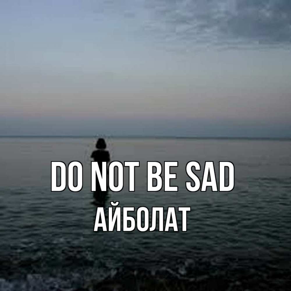 Greetings card с именем, Айболат Do not be sad девушка Greetings with text for free download 
