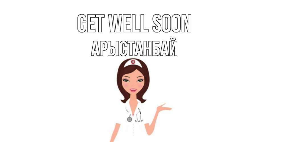 Greetings card с именем, Арыстанбай Get well soon не болей с медсестрой Greetings with text for free download 