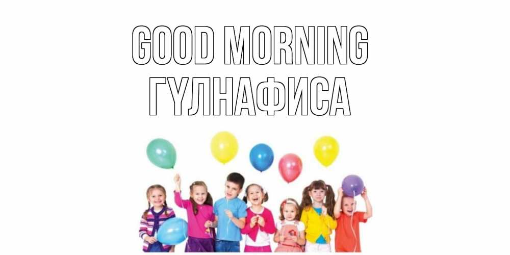 Greetings card с именем, ГҮЛНАФИСА Good morning веселье Greetings with text for free download 