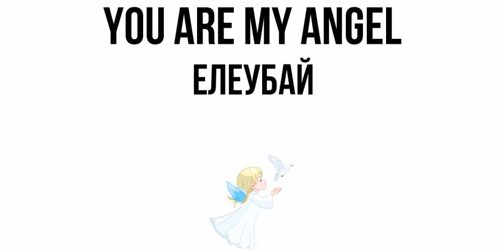 Greetings card с именем, Елеубай You are my angel ангел, голубь Greetings with text for free download 