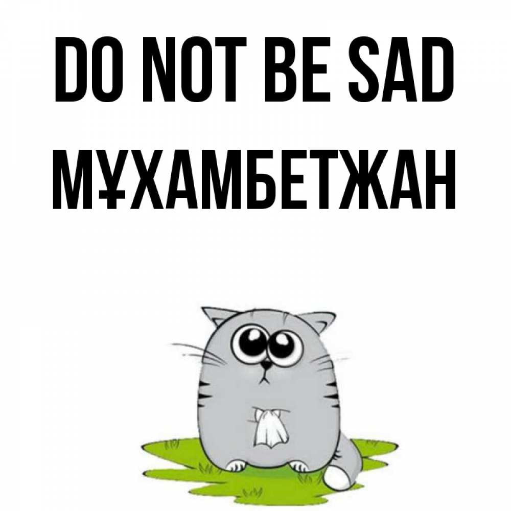 Greetings card с именем, МҰХАМБЕТЖАН Do not be sad грустный котяра Greetings with text for free download 